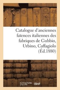 bokomslag Catalogue d'Anciennes Faences Italiennes Des Fabriques de Gubbio, Urbino, Caffagiolo