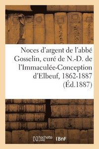 bokomslag Noces d'Argent de M. l'Abb Gosselin, Premier Cur de N.-D. de l'Immacule-Conception d'Elbeuf