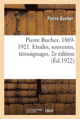 Pierre Bucher, 1869-1921. Etudes, Souvenirs, Tmoignages. 2e dition 1