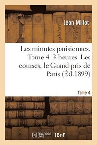 bokomslag Les Minutes Parisiennes. Tome 4. 3 Heures. Les Courses, Le Grand Prix de Paris