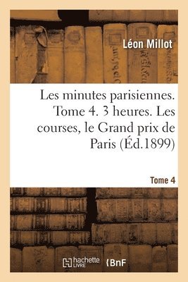 Les Minutes Parisiennes. Tome 4. 3 Heures. Les Courses, Le Grand Prix de Paris 1