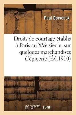Droits de Courtage tablis  Paris Au Xve Sicle, Sur Quelques Marchandises d'picerie. 2e dition 1