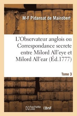Mathieu-François Pidansat de Mairobert, PIDANSAT DE MAIROBERT-M F - L'Observateur Anglois Ou Correspondance Secrete Entre Milord All'eye Et Milord All'ear. Tome 3, Häftad