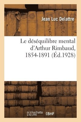 Jean Luc Delattre, DELATTRE-J L - Le Déséquilibre Mental d'Arthur Rimbaud, 1854-1891, Häftad