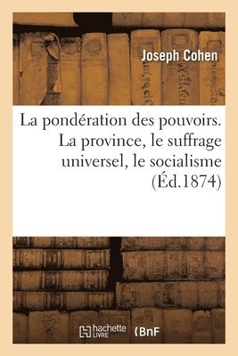 La Pondration Des Pouvoirs. La Province, Le Suffrage Universel, Le Socialisme 1