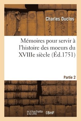 Mmoires Pour Servir  l'Histoire Des Moeurs Du Xviiie Sicle. Partie 2 1