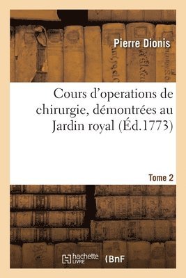 Cours d'Operations de Chirurgie, Dmontres Au Jardin Royal. Tome 2 1