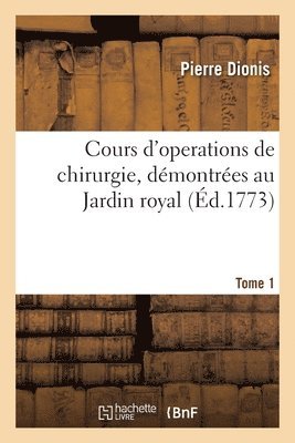 Cours d'Operations de Chirurgie, Démontrées Au Jardin Royal. Tome 1