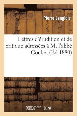 Lettres d'rudition et de critique adresses  M. l'abb Cochet 1