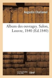 bokomslag Album Des Ouvrages. Salon, Louvre, 1840