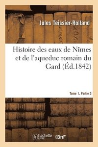 bokomslag Histoire Des Eaux de Nmes Et de l'Aqueduc Romain Du Gard. Tome 1. Partie 3