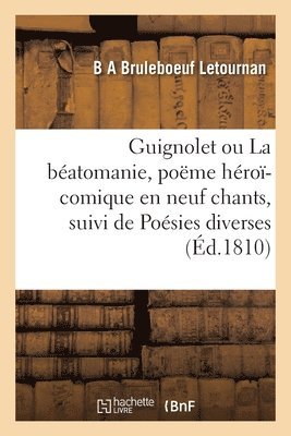 Guignolet Ou La Batomanie, Pome Hro-Comique En Neuf Chants, Suivi de Posies Diverses 1