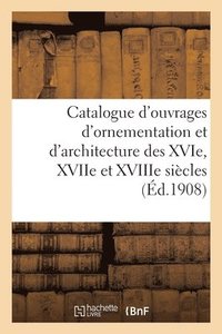 bokomslag Catalogue d'Ouvrages d'Ornementation Et d'Architecture Des Xvie, Xviie Et Xviiie Sicles