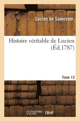 Lucien de Samosate, Savinien de Cyrano de Bergerac, Nicolas Perrot d'Ablancourt - Histoire véritable de Lucien. Tome 13, Häftad