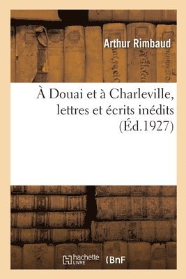 A Douai Et  Charleville, Lettres Et crits Indits 1