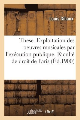 Louis Gibaux, Université de Paris - Thèse. De l'Exploitation des oeuvres musicales par l'exécution publique. Faculté de droit de Paris, Häftad