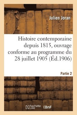 Histoire Contemporaine Depuis 1815, Ouvrage Conforme Au Programme Du 28 Juillet 1905. Partie 2