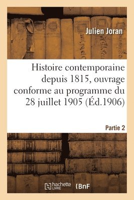 Histoire Contemporaine Depuis 1815, Ouvrage Conforme Au Programme Du 28 Juillet 1905. Partie 2 1