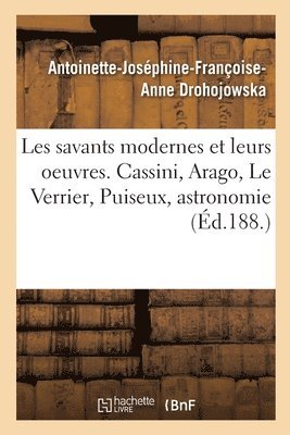 Les Savants Modernes Et Leurs Oeuvres. Cassini, Arago, Le Verrier, Puiseux, Astronomie 1