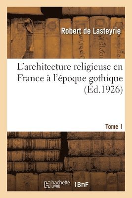 bokomslag L'Architecture Religieuse En France  l'poque Gothique. Tome 1