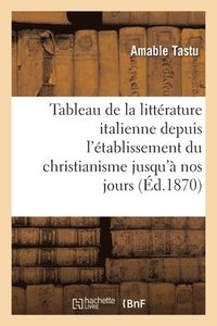 bokomslag Tableau de la Littérature Italienne Depuis l'Établissement Du Christianisme Jusqu'à Nos Jours