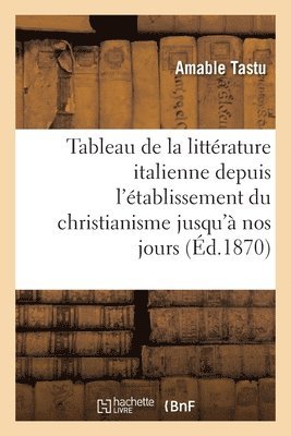 bokomslag Tableau de la Littérature Italienne Depuis l'Établissement Du Christianisme Jusqu'à Nos Jours