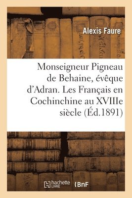 Monseigneur Pigneau de Behaine, vque d'Adran. Les Franais En Cochinchine Au Xviiie Sicle 1