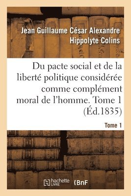 Jean Guillaume César Alexandre Hippolyte Colins, Jean Guillaume César Alexandre H Colins, COLINS-J G C A H - Du Pacte Social Et de la Liberté Politique Considérée Comme Complément Moral de l'Homme. Tome 1, Häftad