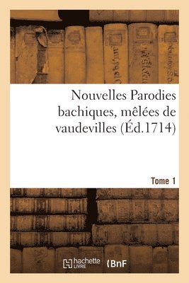 Nouvelles Parodies Bachiques, Mles de Vaudevilles Ou Rondes de Table. Tome 1 1