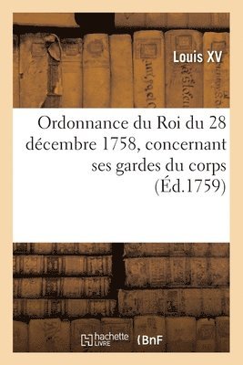 bokomslag Ordonnance Du Roi Du 28 Dcembre 1758, Concernant Ses Gardes Du Corps, Leur Rsidence