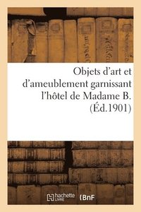 bokomslag Objets d'Art Et d'Ameublement Garnissant l'Htel de Madame B., Mobilier Artistique