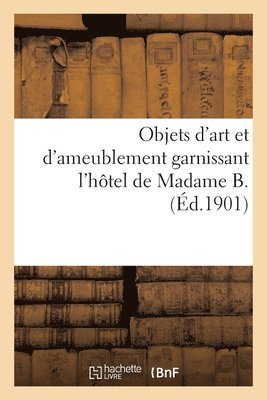 Objets d'Art Et d'Ameublement Garnissant l'Htel de Madame B., Mobilier Artistique 1