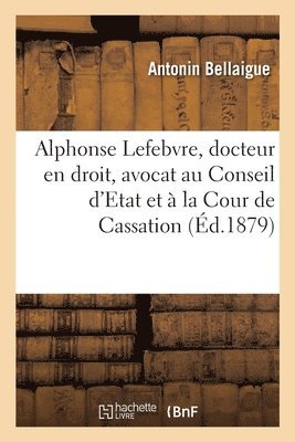 Alphonse Lefebvre, Docteur En Droit, Avocat Au Conseil d'Etat Et  La Cour de Cassation 1