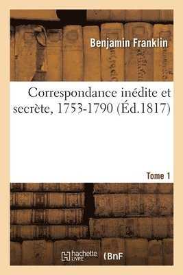 Benjamin Franklin, Jean Baptiste Joseph Breton de la Martinière, Charles Malo, Jean Baptiste J Breton de la Martinière, FRANKLIN-B - Correspondance Inédite Et Secrète, 1753-1790. Tome 1, Häftad