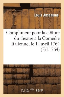 Louis Anseaume - Compliment pour la clôture du théâtre à la Comédie Italienne, le 14 avril 1764, Häftad