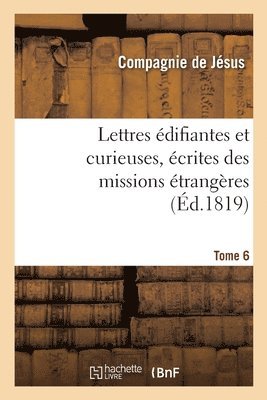 Lettres difiantes Et Curieuses, crites Des Missions trangres. Tome 6 1