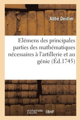 Elémens Généraux Des Principales Parties Des Mathématiques Nécessaires À l'Artillerie Et Au Génie