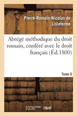bokomslag Abrégé Méthodique Du Droit Romain, Conféré Avec Le Droit Français. Tome 5