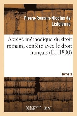 Abrg Mthodique Du Droit Romain, Confr Avec Le Droit Franais. Tome 3 1