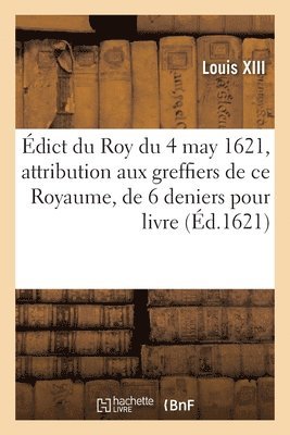 bokomslag dict Du Roy Du 4 May 1621, Attribution Aux Greffiers Des Eslections de CE Royaume, de 6 Deniers