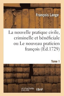 bokomslag La Nouvelle Pratique Civile, Criminelle Et Bnficiale Ou Le Nouveau Praticien Franois. Tome 1