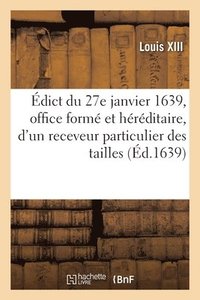 bokomslag dict Du 27 Janvier 1639, Cration d'Office Form Et Hrditaire, d'Un Receveur Des Tailles