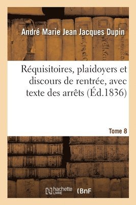 Rquisitoires, Plaidoyers Et Discours de Rentre, Avec Texte Des Arrts. Tome 8 1