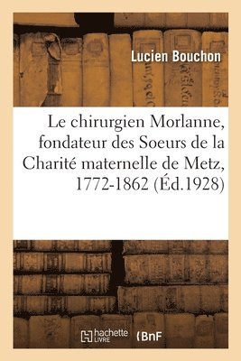 bokomslag Le Chirurgien Morlanne, Fondateur Des Soeurs de la Charit Maternelle de Metz, 1772-1862