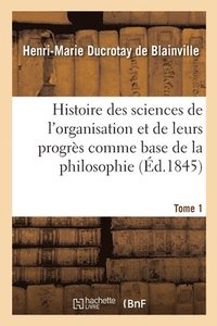 bokomslag Histoire Des Sciences de l'Organisation Et de Leurs Progrs Comme Base de la Philosophie. Tome 1