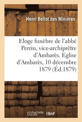 bokomslag Eloge Funèbre de l'Abbé Perrin, Vice-Archiprêtre d'Ambarès. Eglise d'Ambarès, 10 Décembre 1879
