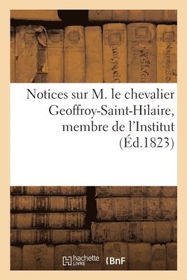 Notices Sur M. Le Chevalier Geoffroy-Saint-Hilaire, Membre de l'Institut 1