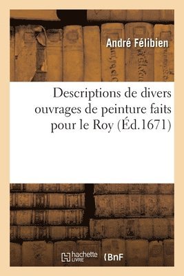 André Félibien, FELIBIEN-A - Descriptions de Divers Ouvrages de Peinture Faits Pour Le Roy, Häftad