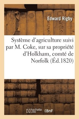 Systme d'Agriculture Suivi Par M. Coke, Sur Sa Proprit d'Holkham, Comt de Norfolk, En Angleterre 1