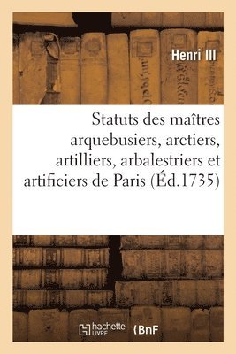 Henri III, Louis XIII - Statuts, règlemens et lettres patentes pour les maîtres arquebusiers, arctiers, artilliers, Häftad